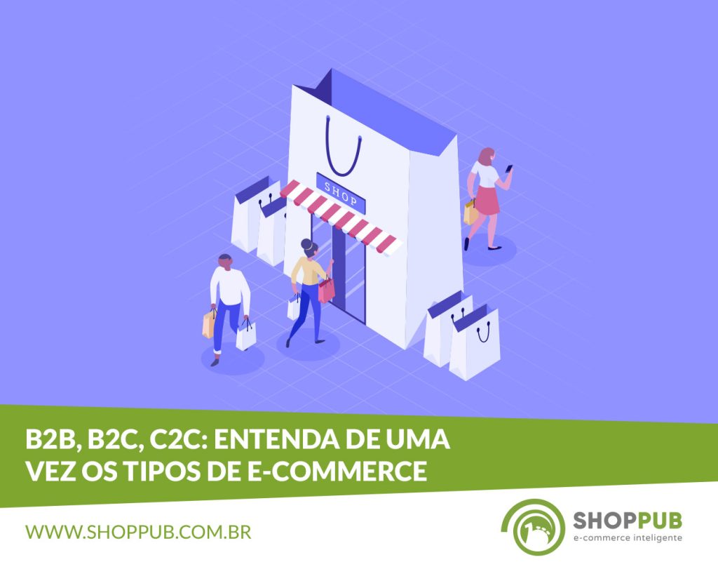 B2B, B2C, C2C: Entenda de uma vez os tipos de e-commerce / comércio eletrônico